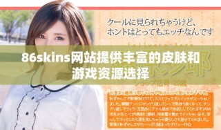 86skins網站提供豐富的皮膚和游戲資源選擇