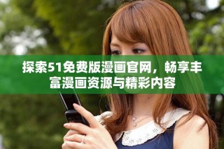 探索51免費版漫畫官網，暢享豐富漫畫資源與精彩內容