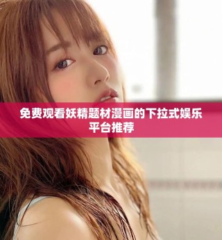 免費觀看妖精題材漫畫的下拉式娛樂平臺推薦