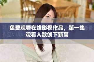 免費觀看在線影視作品，第一集觀看人數創下新高