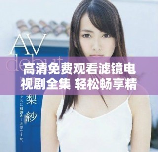 高清免費觀看濾鏡電視劇全集 輕松暢享精彩劇集不容錯過