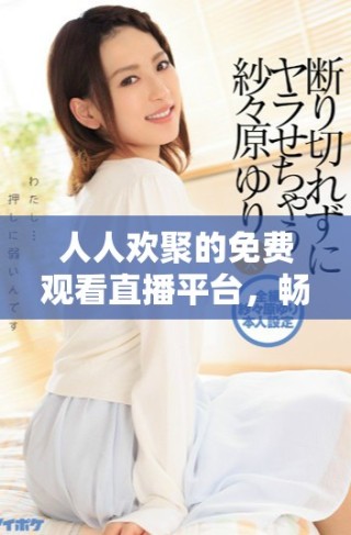 人人歡聚的免費觀看直播平臺，暢享精彩內容共享的樂趣