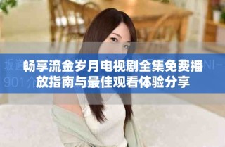 暢享流金歲月電視劇全集免費播放指南與最佳觀看體驗分享