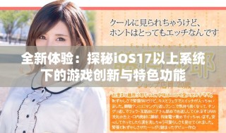 全新體驗：探秘iOS17以上系統下的游戲創新與特色功能