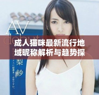 成人貓咪最新流行地域昵稱解析與趨勢探討