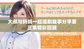 大叔與媽媽一起追劇趣事分享第三集精彩回顧