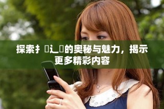 探索扌喿辶畐的奧秘與魅力，揭示更多精彩內容