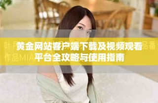 黃金網(wǎng)站客戶端下載及視頻觀看平臺(tái)全攻略與使用指南