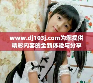 www.dj103j.com為您提供精彩內容的全新體驗與分享