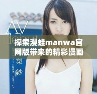 探索漫蛙manwa官網版帶來的精彩漫畫世界體驗
