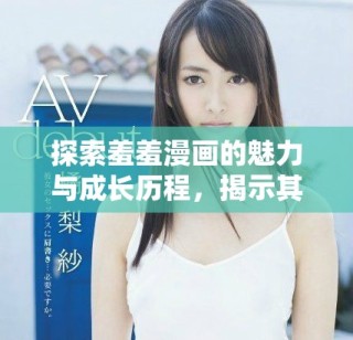 探索羞羞漫畫的魅力與成長歷程，揭示其受歡迎的原因與特色