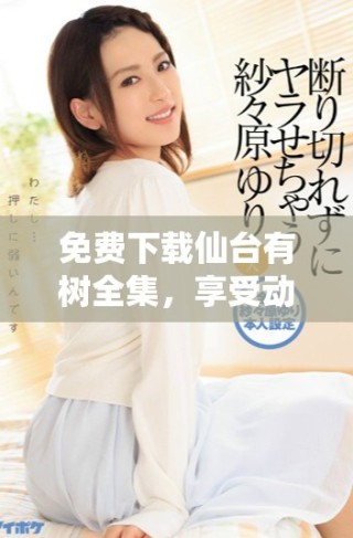 免費下載仙臺有樹全集，享受動漫精彩劇情和動人故事提醒