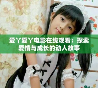 愛丫愛丫電影在線觀看：探索愛情與成長的動人故事