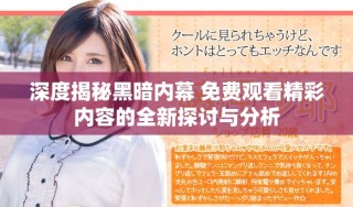 深度揭秘黑暗內幕 免費觀看精彩內容的全新探討與分析