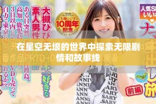 在星空無(wú)垠的世界中探索無(wú)限劇情和故事線