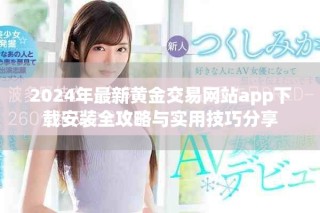 2024年最新黃金交易網(wǎng)站app下載安裝全攻略與實(shí)用技巧分享