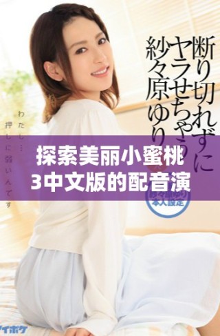 探索美麗小蜜桃3中文版的配音演員陣容與角色分析