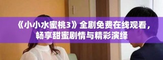 《小小水蜜桃3》全劇免費在線觀看，暢享甜蜜劇情與精彩演繹