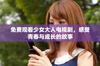 免費觀看少女大人電視劇，感受青春與成長的故事