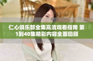 仁心俱樂部全集高清觀看指南 第1到40集精彩內(nèi)容全面回顧