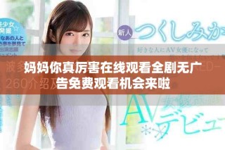 媽媽你真厲害在線觀看全劇無廣告免費觀看機會來啦