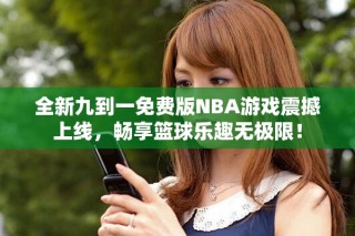 全新九到一免費版NBA游戲震撼上線，暢享籃球樂趣無極限！