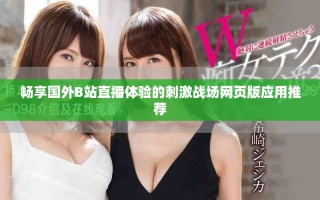 暢享國外B站直播體驗的刺激戰(zhàn)場網(wǎng)頁版應(yīng)用推薦