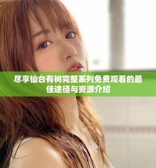 盡享仙臺有樹完整系列免費觀看的最佳途徑與資源介紹