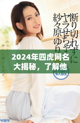 2024年四虎網名大揭秘，了解他們最新動態和風格