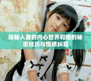 探秘人妻的內心世界和她的秘密經歷與情感糾葛