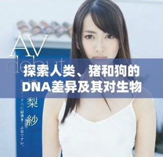 探索人類、豬和狗的DNA差異及其對生物學的啟示