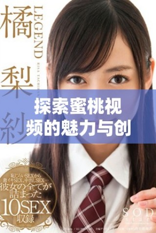 探索蜜桃視頻的魅力與創新，帶你進入全新的視聽體驗世界