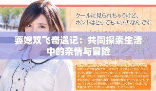 婆媳雙飛奇遇記：共同探索生活中的親情與冒險(xiǎn)