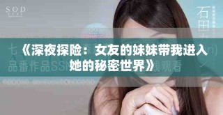 《深夜探險(xiǎn)：女友的妹妹帶我進(jìn)入她的秘密世界》