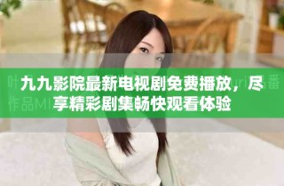 九九影院最新電視劇免費播放，盡享精彩劇集暢快觀看體驗