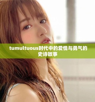  tumultuous時代中的愛情與勇氣的史詩故事