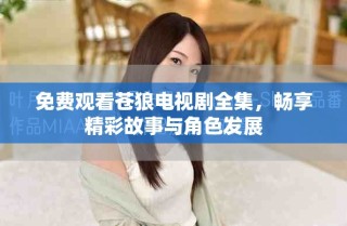 免費(fèi)觀看蒼狼電視劇全集，暢享精彩故事與角色發(fā)展