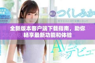 全新版本客戶端下載指南，助你暢享最新功能和體驗
