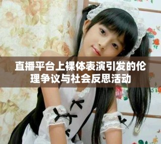 直播平臺上裸體表演引發的倫理爭議與社會反思活動