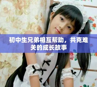 初中生兄弟相互幫助，共克難關的成長故事