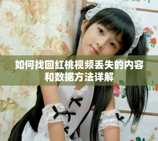 如何找回紅桃視頻丟失的內容和數據方法詳解