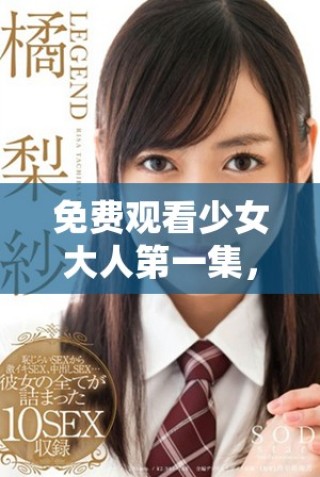 免費觀看少女大人第一集，帶你領略青春的冒險與成長