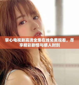 掌心電視劇高清全集在線免費觀看，盡享精彩劇情與感人時刻