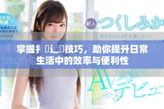 掌握扌喿辶畐技巧，助你提升日常生活中的效率與便利性