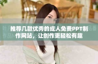 推薦幾款優(yōu)秀的成人免費(fèi)PPT制作網(wǎng)站，讓創(chuàng)作更輕松有趣