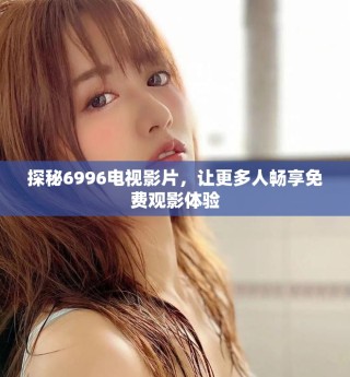 探秘6996電視影片，讓更多人暢享免費(fèi)觀影體驗(yàn)