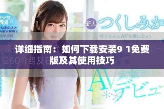 詳細(xì)指南：如何下載安裝9 1免費(fèi)版及其使用技巧