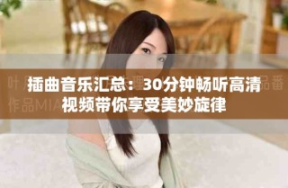 插曲音樂匯總：30分鐘暢聽高清視頻帶你享受美妙旋律