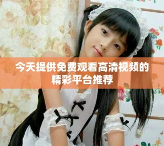 今天提供免費觀看高清視頻的精彩平臺推薦