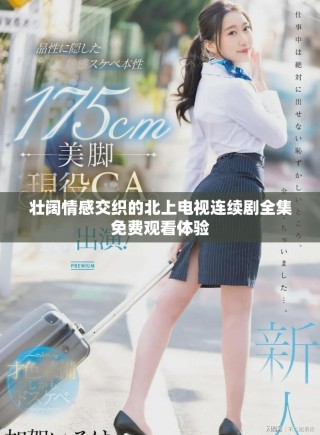 壯闊情感交織的北上電視連續劇全集免費觀看體驗